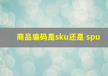 商品编码是sku还是 spu